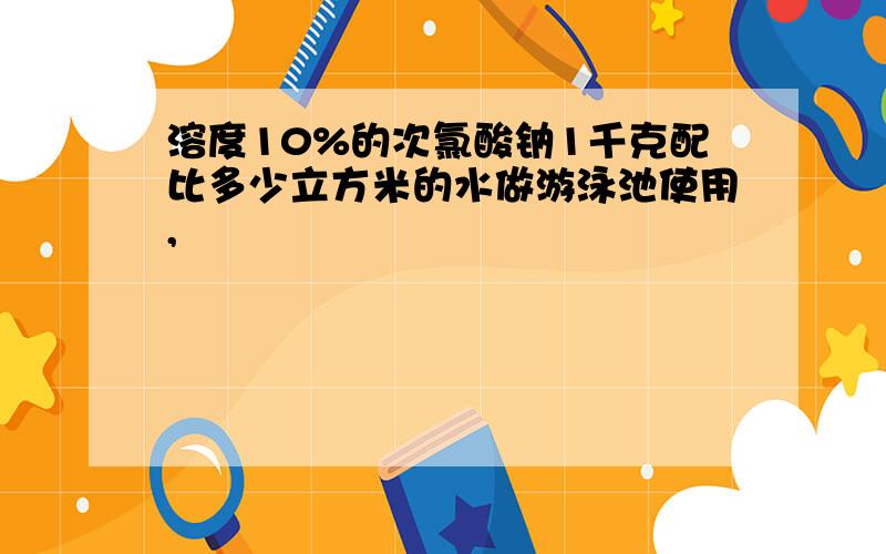 溶度10%的次氯酸钠1千克配比多少立方米的水做游泳池使用,