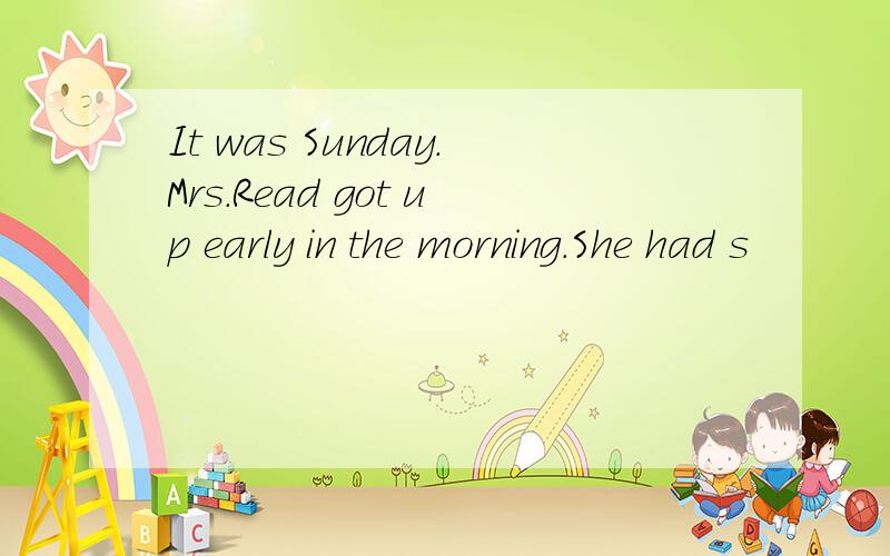 It was Sunday.Mrs.Read got up early in the morning.She had s