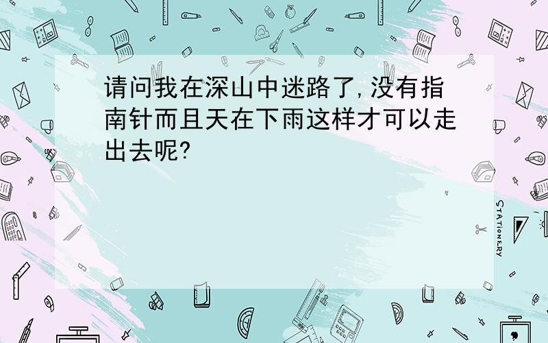 请问我在深山中迷路了,没有指南针而且天在下雨这样才可以走出去呢?