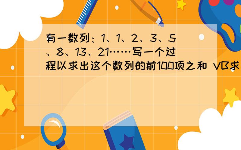 有一数列：1、1、2、3、5、8、13、21……写一个过程以求出这个数列的前100项之和 VB求写个程序