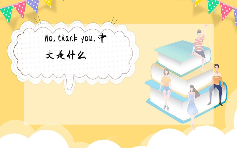 No,thank you.中文是什么