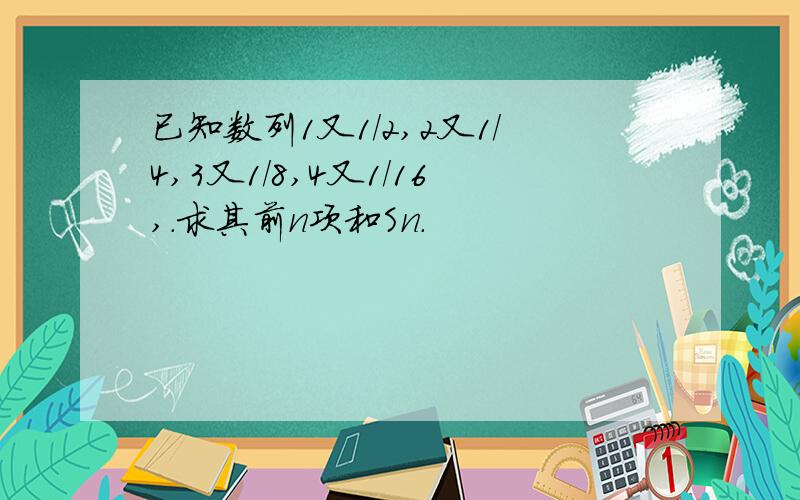 已知数列1又1/2,2又1/4,3又1/8,4又1/16,.求其前n项和Sn.