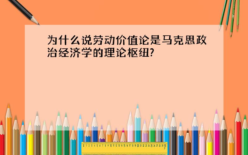 为什么说劳动价值论是马克思政治经济学的理论枢纽?