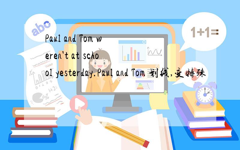 Paul and Tom weren't at school yesterday.Paul and Tom 划线,变特殊