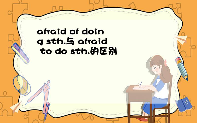 afraid of doing sth.与 afraid to do sth.的区别