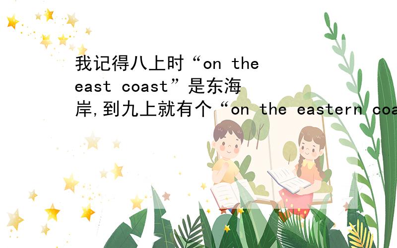 我记得八上时“on the east coast”是东海岸,到九上就有个“on the eastern coast”有什