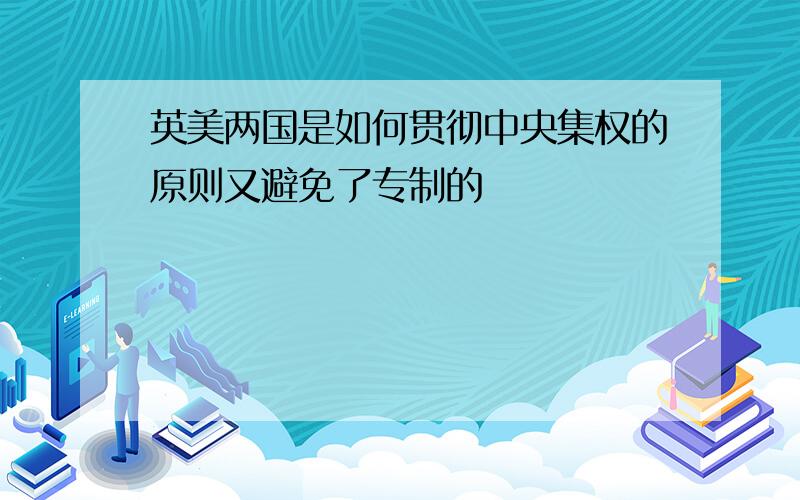 英美两国是如何贯彻中央集权的原则又避免了专制的