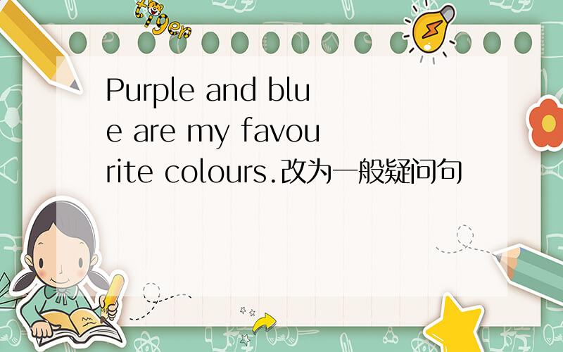 Purple and blue are my favourite colours.改为一般疑问句