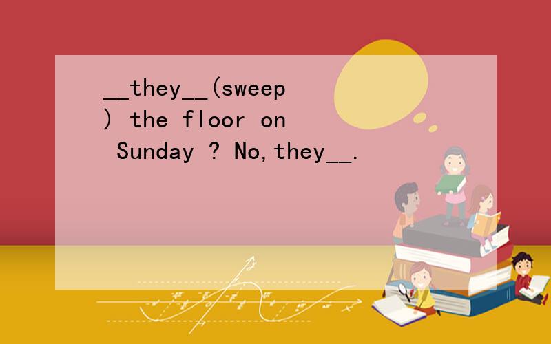 __they__(sweep) the floor on Sunday ? No,they__.