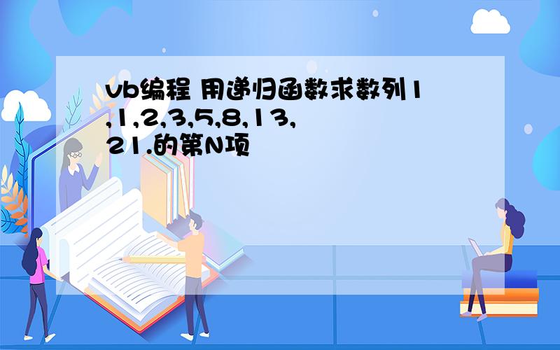 vb编程 用递归函数求数列1,1,2,3,5,8,13,21.的第N项