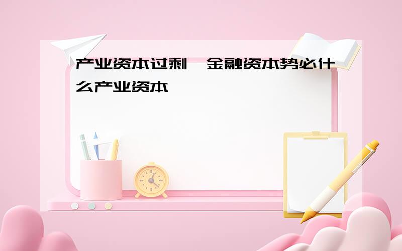 产业资本过剩,金融资本势必什么产业资本