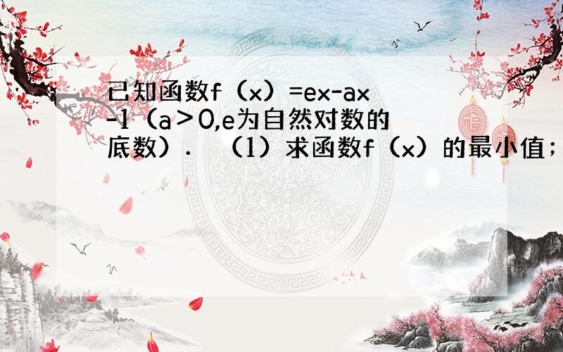 已知函数f（x）=ex-ax-1（a＞0,e为自然对数的底数）． （1）求函数f（x）的最小值； （