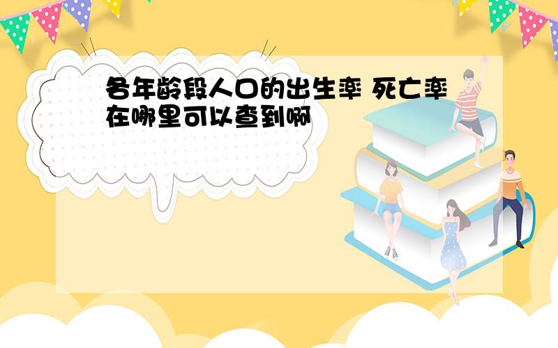 各年龄段人口的出生率 死亡率在哪里可以查到啊