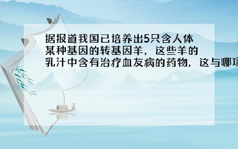 据报道我国已培养出5只含人体某种基因的转基因羊，这些羊的乳汁中含有治疗血友病的药物，这与哪项生物技术的发展有关（　　）