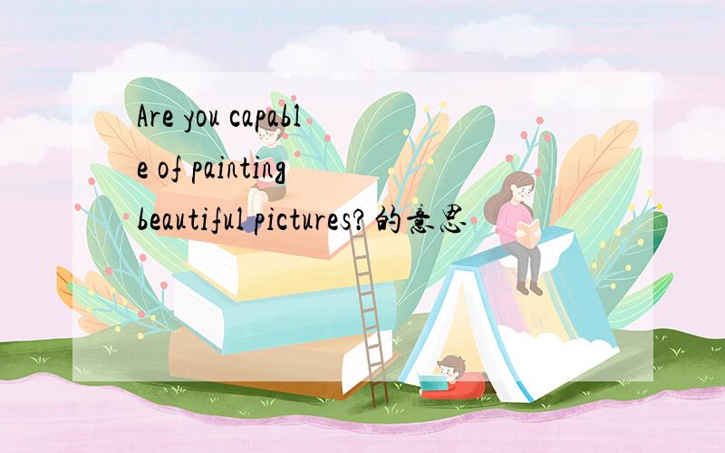 Are you capable of painting beautiful pictures?的意思