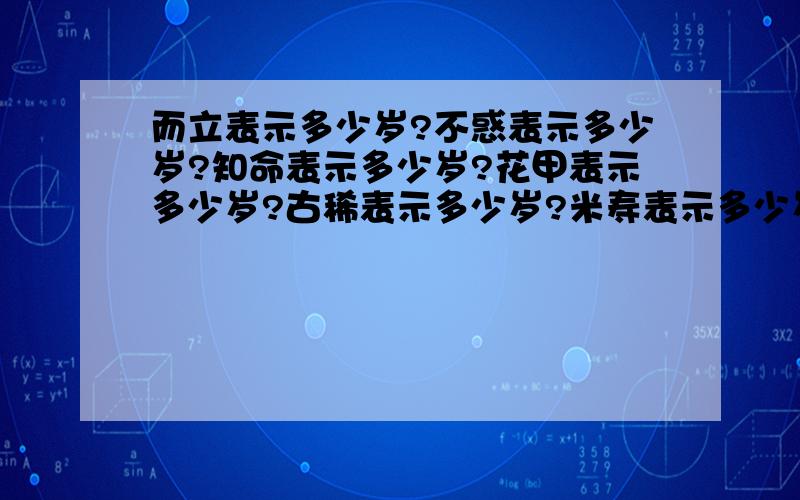 而立表示多少岁?不惑表示多少岁?知命表示多少岁?花甲表示多少岁?古稀表示多少岁?米寿表示多少岁?