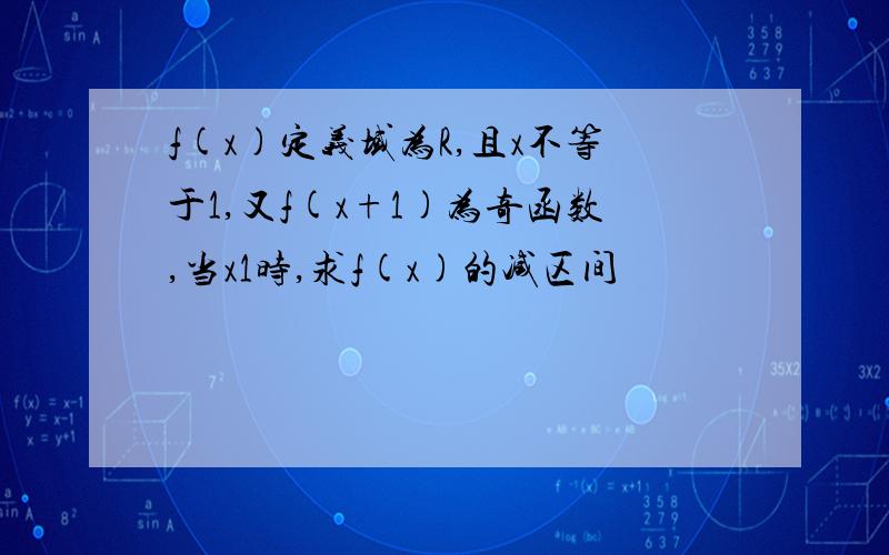 f(x)定义域为R,且x不等于1,又f(x+1)为奇函数,当x1时,求f(x)的减区间