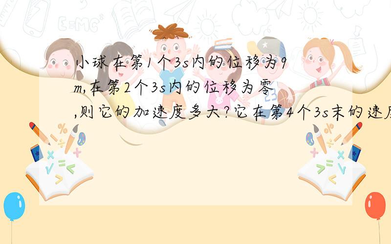 小球在第1个3s内的位移为9m,在第2个3s内的位移为零,则它的加速度多大?它在第4个3s末的速度多大?