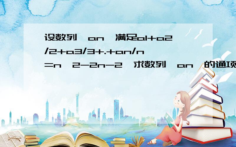 设数列{an}满足a1+a2/2+a3/3+.+an/n=n^2-2n-2,求数列{an}的通项公式