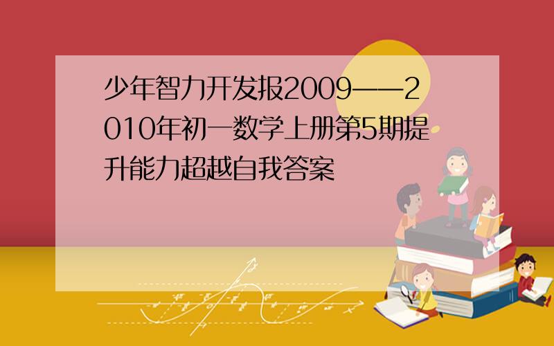 少年智力开发报2009——2010年初一数学上册第5期提升能力超越自我答案