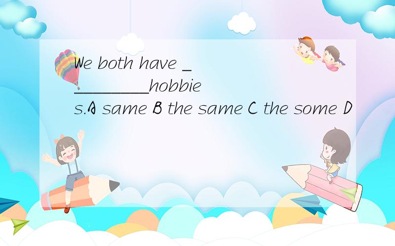 We both have _________hobbies.A same B the same C the some D