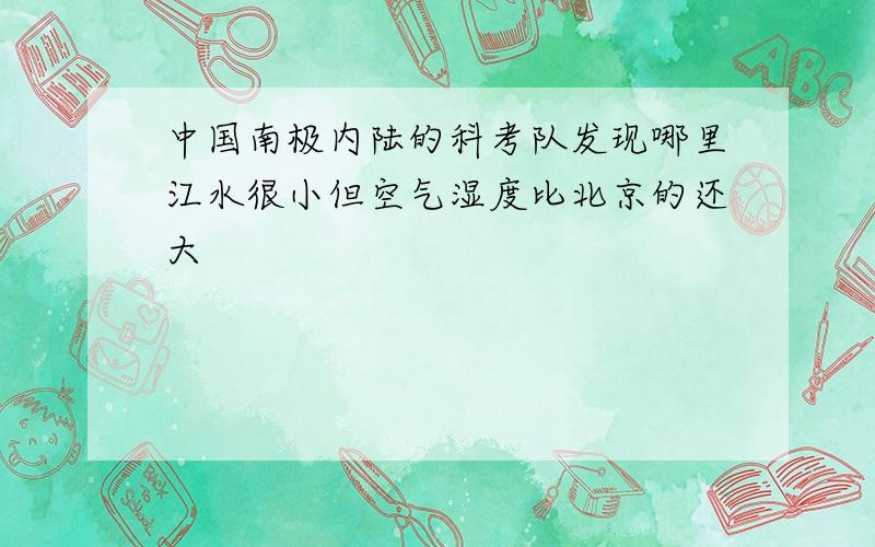 中国南极内陆的科考队发现哪里江水很小但空气湿度比北京的还大