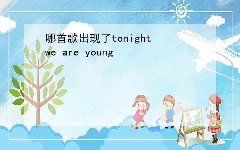 哪首歌出现了tonight we are young