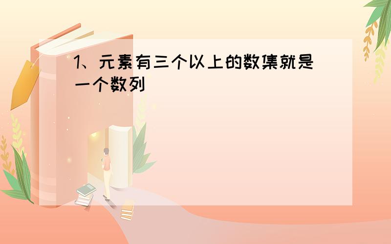 1、元素有三个以上的数集就是一个数列