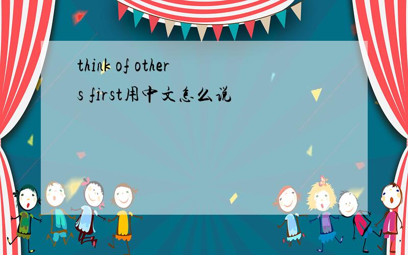 think of others first用中文怎么说