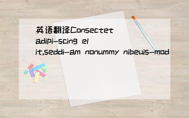 英语翻译Consectet adipi-scing elit,seddi-am nonummy nibeuis-mod