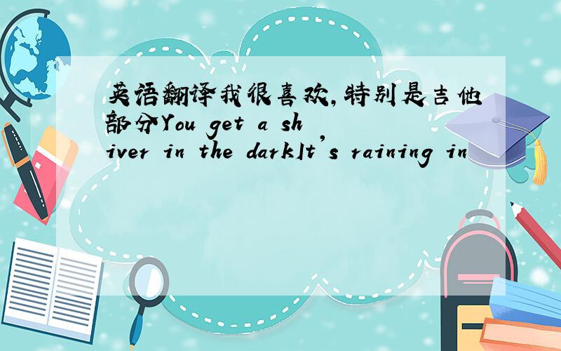 英语翻译我很喜欢,特别是吉他部分You get a shiver in the darkIt's raining in