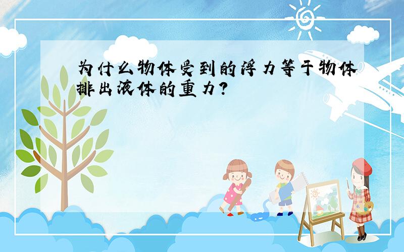 为什么物体受到的浮力等于物体排出液体的重力?