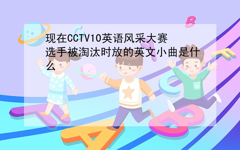 现在CCTV10英语风采大赛选手被淘汰时放的英文小曲是什么