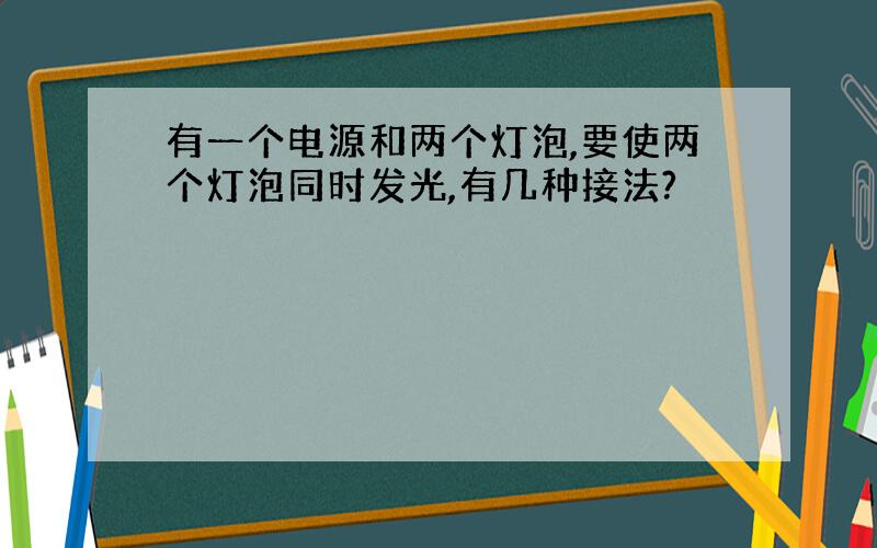 有一个电源和两个灯泡,要使两个灯泡同时发光,有几种接法?