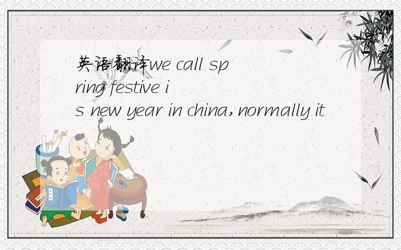 英语翻译we call spring festive is new year in china,normally it