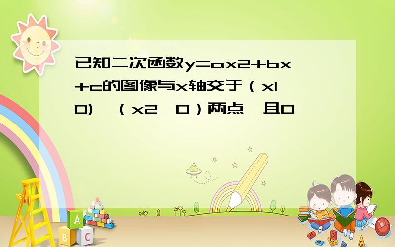 已知二次函数y=ax2+bx+c的图像与x轴交于（x1,0)、（x2,0）两点,且0