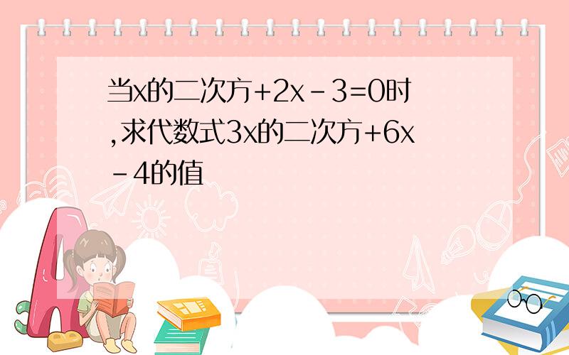 当x的二次方+2x-3=0时,求代数式3x的二次方+6x-4的值