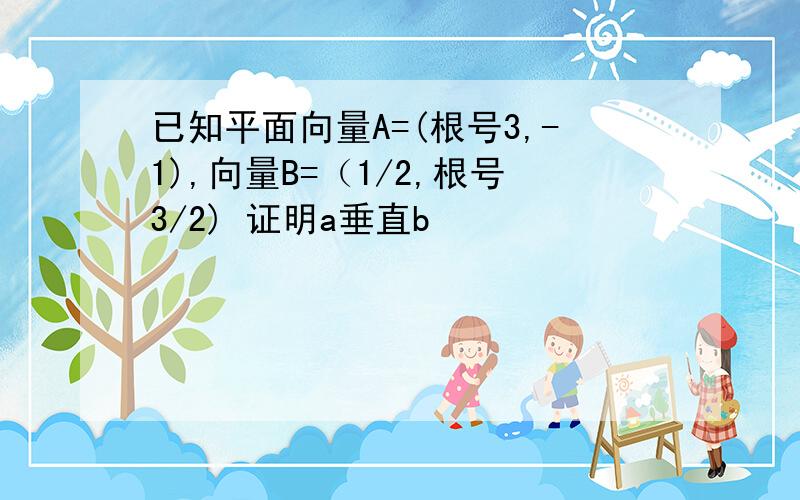 已知平面向量A=(根号3,-1),向量B=（1/2,根号3/2) 证明a垂直b