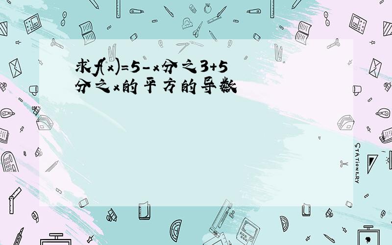 求f(x)=5-x分之3+5分之x的平方的导数