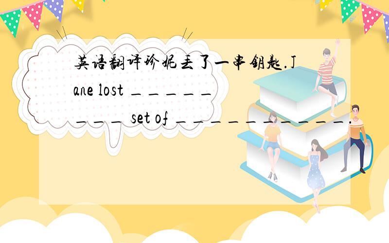 英语翻译珍妮丢了一串钥匙.Jane lost ________ set of __________.