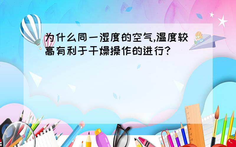 为什么同一湿度的空气,温度较高有利于干燥操作的进行?