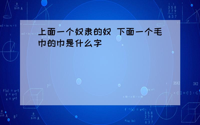 上面一个奴隶的奴 下面一个毛巾的巾是什么字