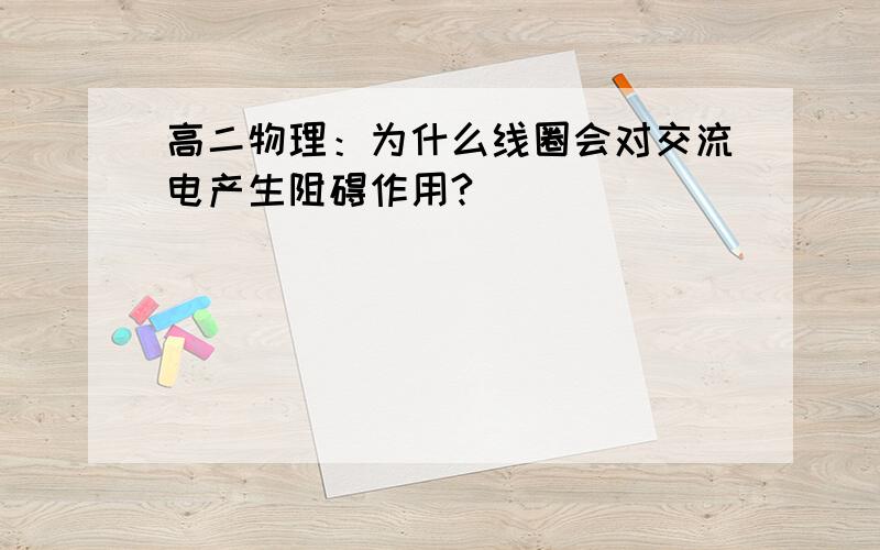 高二物理：为什么线圈会对交流电产生阻碍作用?