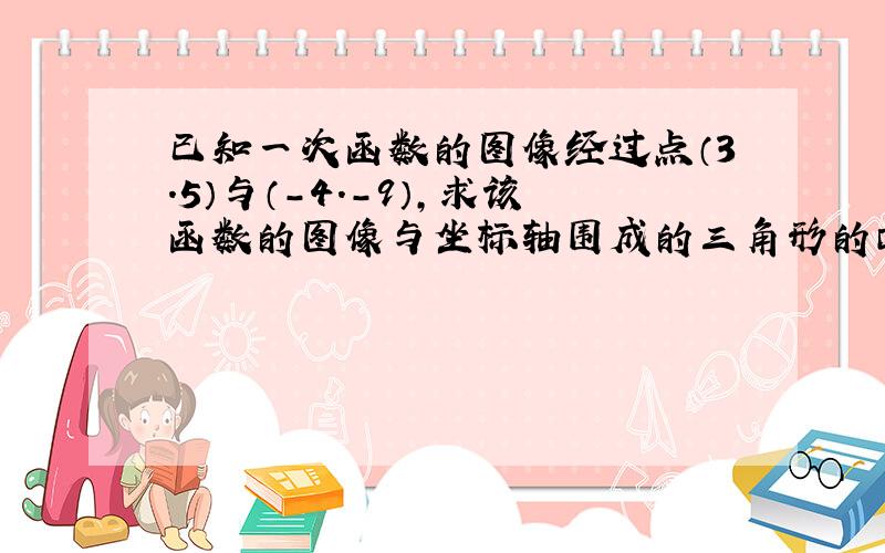 已知一次函数的图像经过点（3.5）与（-4.-9）,求该函数的图像与坐标轴围成的三角形的面积.