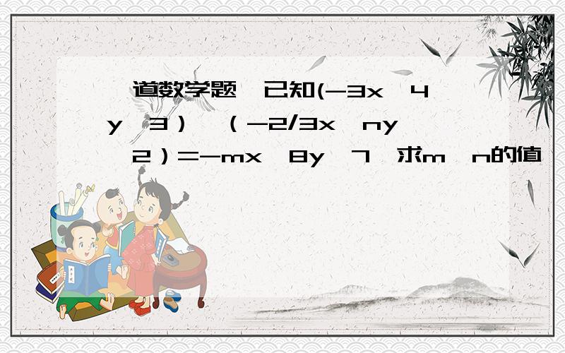 一道数学题,已知(-3x^4y^3）÷（-2/3x^ny^2）=-mx^8y^7,求m,n的值