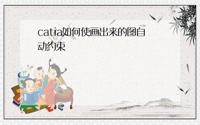 catia如何使画出来的图自动约束