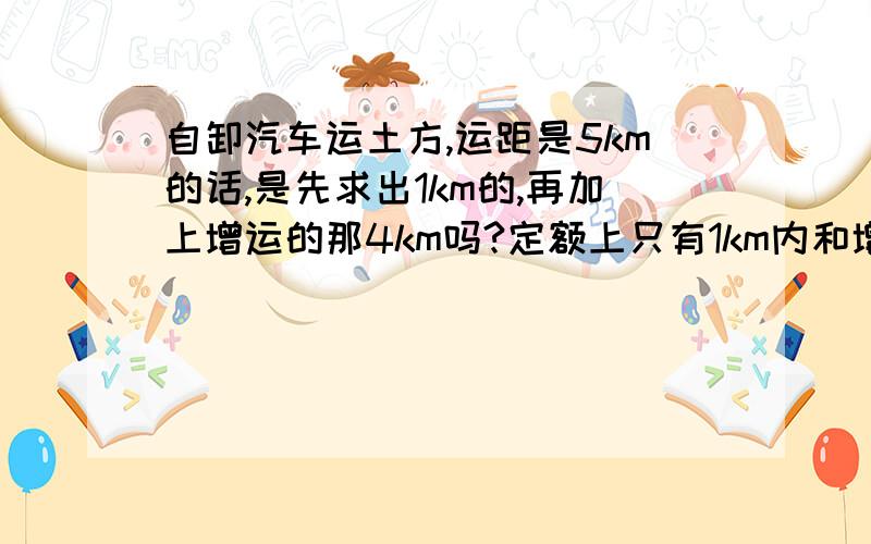 自卸汽车运土方,运距是5km的话,是先求出1km的,再加上增运的那4km吗?定额上只有1km内和增运1km两种!