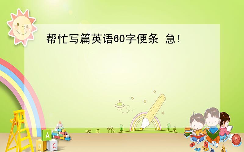 帮忙写篇英语60字便条 急!