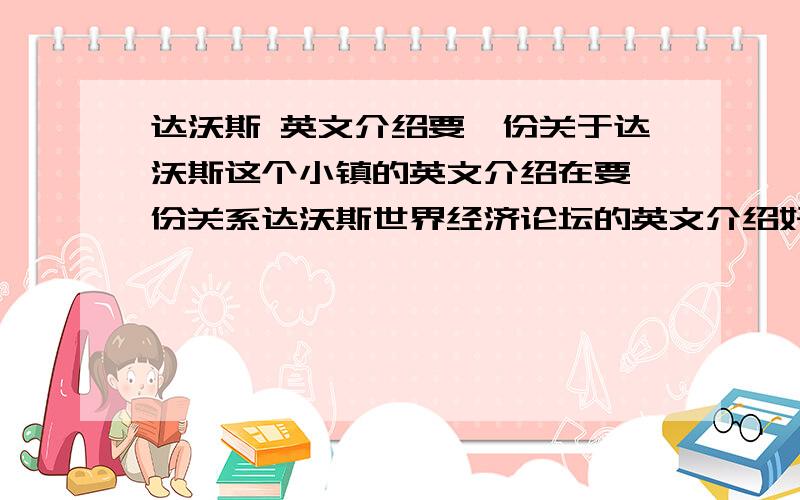 达沃斯 英文介绍要一份关于达沃斯这个小镇的英文介绍在要一份关系达沃斯世界经济论坛的英文介绍好的再加分英文啊 英文两个东西