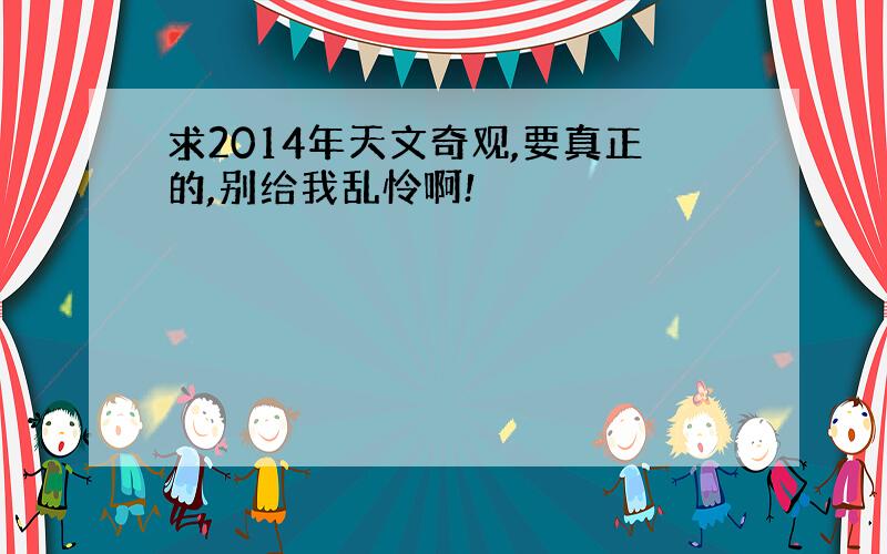 求2014年天文奇观,要真正的,别给我乱怜啊!